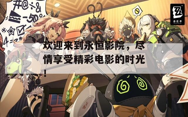 欢迎来到永恒影院，尽情享受精彩电影的时光！