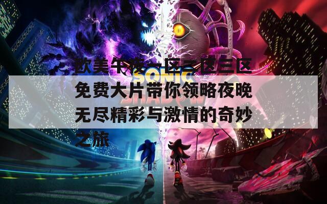 欧美午夜一区二区三区免费大片带你领略夜晚无尽精彩与激情的奇妙之旅