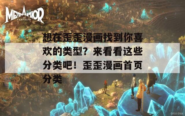 想在歪歪漫画找到你喜欢的类型？来看看这些分类吧！歪歪漫画首页分类