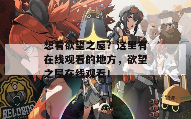 想看欲望之屋？这里有在线观看的地方，欲望之屋在线观看！
