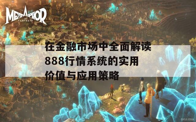 在金融市场中全面解读888行情系统的实用价值与应用策略