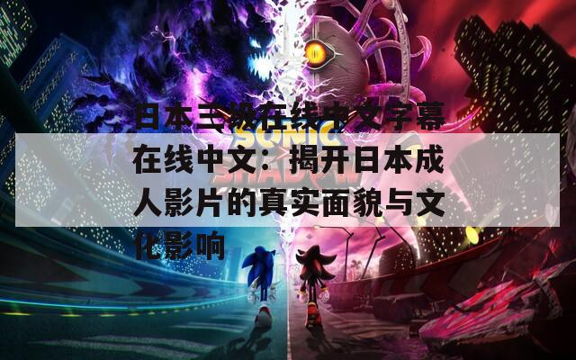 日本三级在线中文字幕在线中文：揭开日本成人影片的真实面貌与文化影响