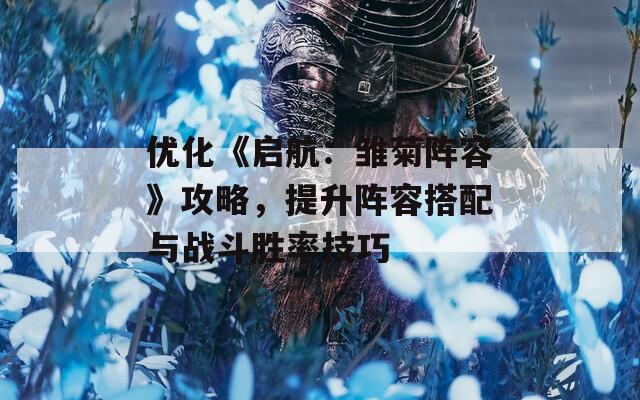 优化《启航：雏菊阵容》攻略，提升阵容搭配与战斗胜率技巧