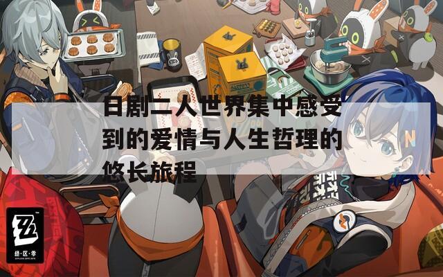 日剧二人世界集中感受到的爱情与人生哲理的悠长旅程