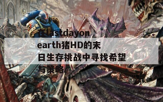在lastdayonearth猪HD的末日生存挑战中寻找希望与策略