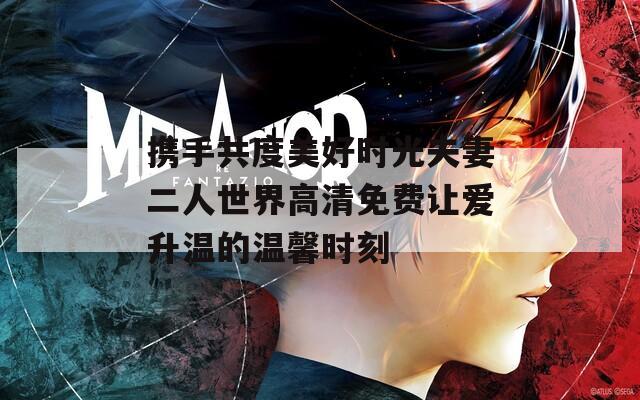携手共度美好时光夫妻二人世界高清免费让爱升温的温馨时刻