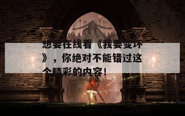 想要在线看《我要变坏》，你绝对不能错过这个精彩的内容！