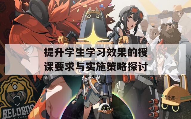 提升学生学习效果的授课要求与实施策略探讨