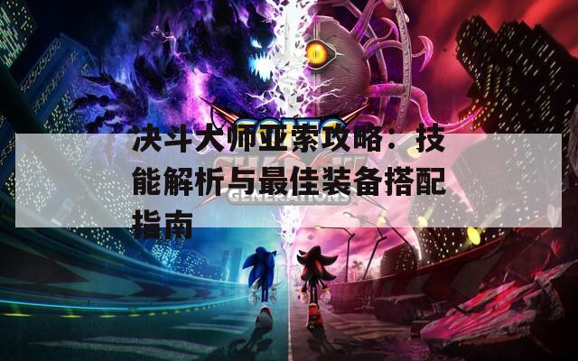 决斗大师亚索攻略：技能解析与最佳装备搭配指南