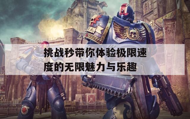 挑战秒带你体验极限速度的无限魅力与乐趣