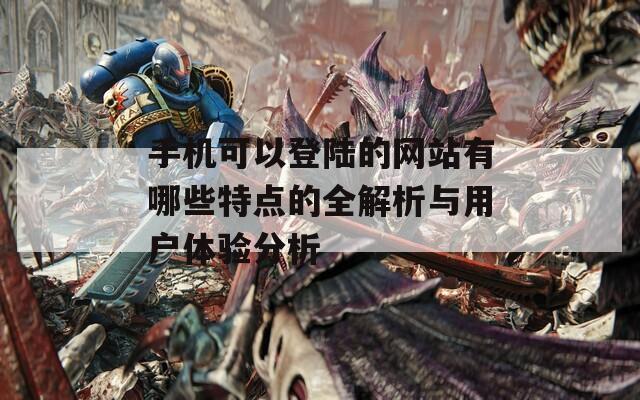 手机可以登陆的网站有哪些特点的全解析与用户体验分析