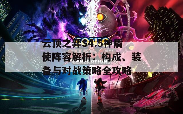 云顶之弈S4.5神盾使阵容解析：构成、装备与对战策略全攻略