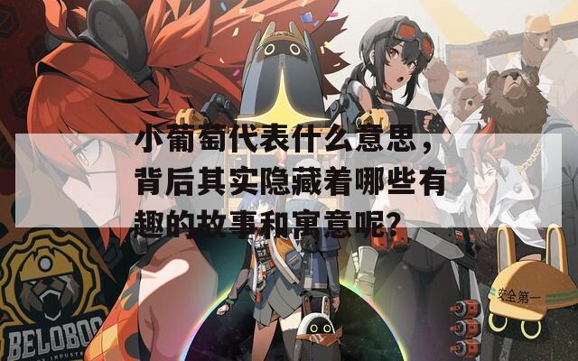 小葡萄代表什么意思，背后其实隐藏着哪些有趣的故事和寓意呢？