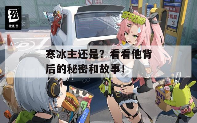 寒冰主还是？看看他背后的秘密和故事！