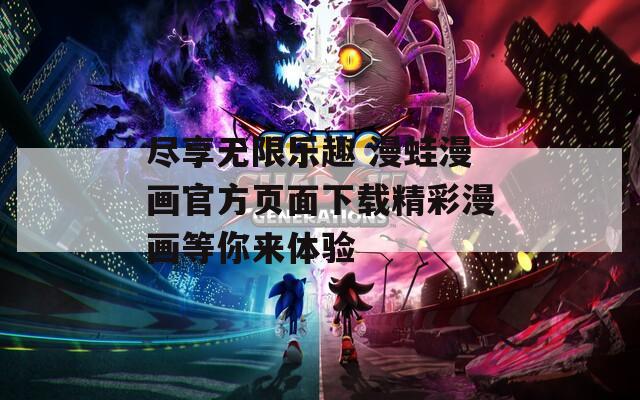 尽享无限乐趣 漫蛙漫画官方页面下载精彩漫画等你来体验