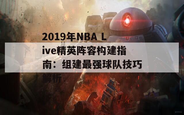 2019年NBA Live精英阵容构建指南：组建最强球队技巧解析
