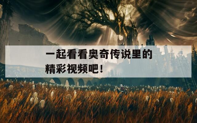 一起看看奥奇传说里的精彩视频吧！