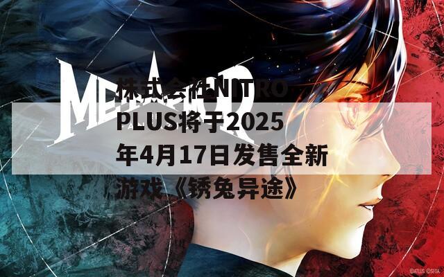 株式会社NITRO PLUS将于2025年4月17日发售全新游戏《锈兔异途》