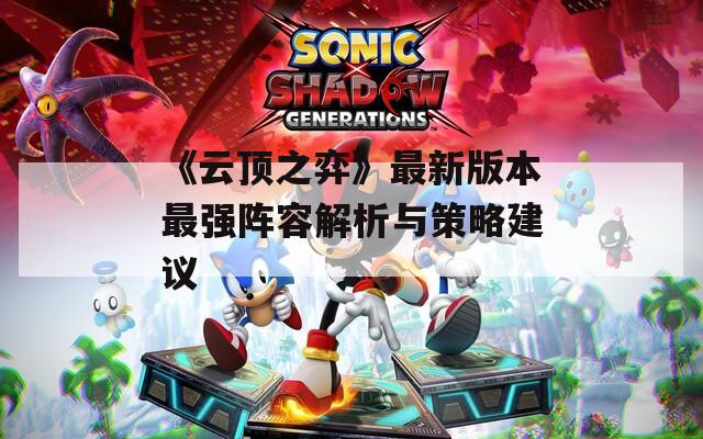 《云顶之弈》最新版本最强阵容解析与策略建议