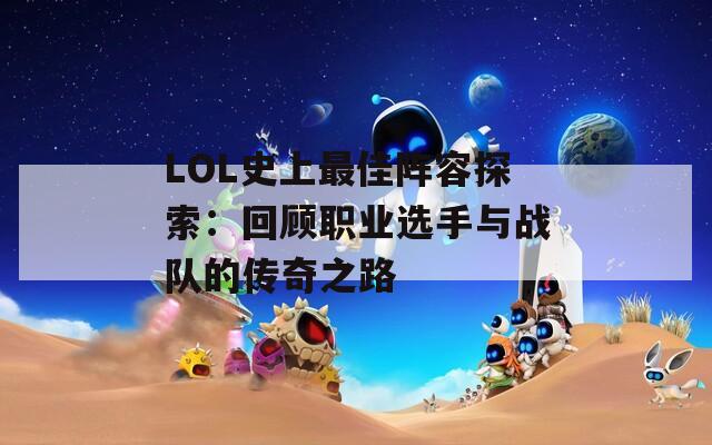 LOL史上最佳阵容探索：回顾职业选手与战队的传奇之路