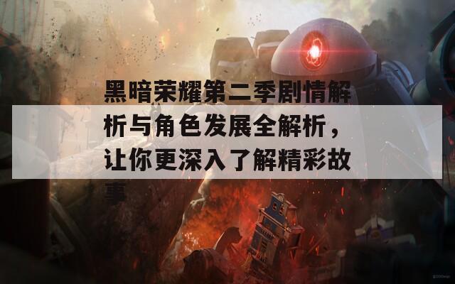 黑暗荣耀第二季剧情解析与角色发展全解析，让你更深入了解精彩故事