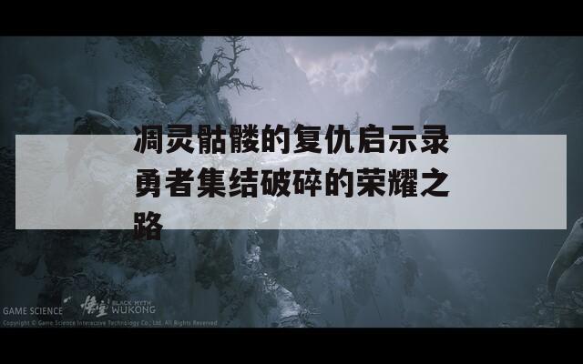 凋灵骷髅的复仇启示录勇者集结破碎的荣耀之路