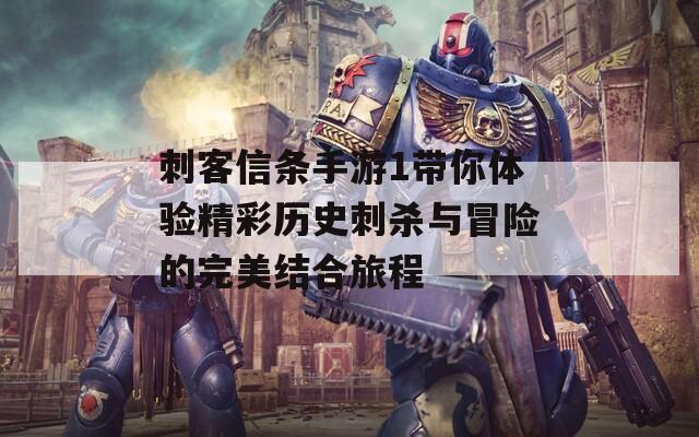 刺客信条手游1带你体验精彩历史刺杀与冒险的完美结合旅程