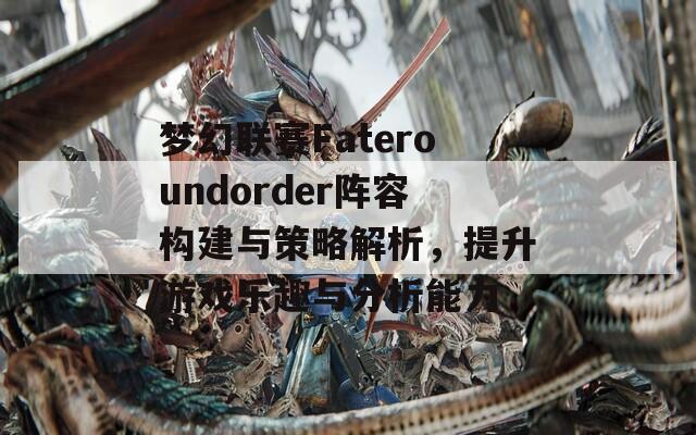 梦幻联赛Fateroundorder阵容构建与策略解析，提升游戏乐趣与分析能力