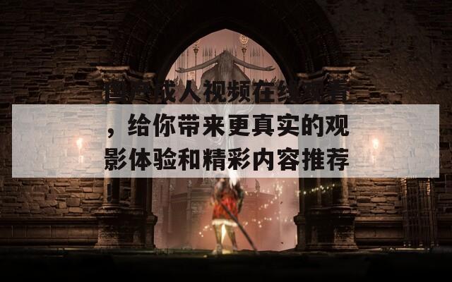 国产成人视频在线观看，给你带来更真实的观影体验和精彩内容推荐！