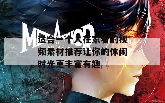 适合一个人在家看的视频素材推荐让你的休闲时光更丰富有趣