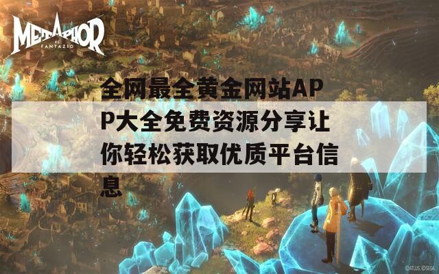 全网最全黄金网站APP大全免费资源分享让你轻松获取优质平台信息