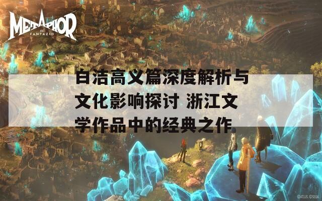 白洁高义篇深度解析与文化影响探讨 浙江文学作品中的经典之作