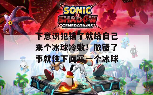 下意识犯错了就给自己来个冰球冷敷！做错了事就往下面塞一个冰球