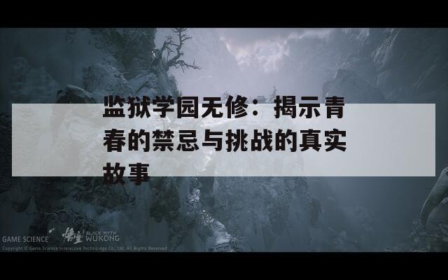 监狱学园无修：揭示青春的禁忌与挑战的真实故事