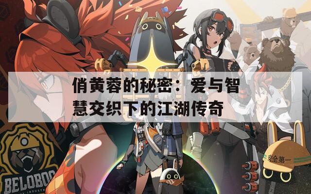 俏黄蓉的秘密：爱与智慧交织下的江湖传奇