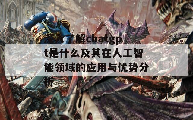 深入了解chatgpt是什么及其在人工智能领域的应用与优势分析