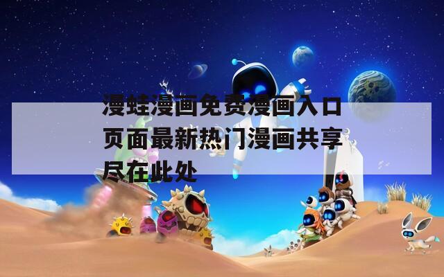 漫蛙漫画免费漫画入口页面最新热门漫画共享尽在此处