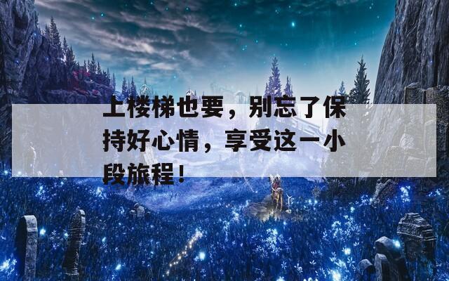 上楼梯也要，别忘了保持好心情，享受这一小段旅程！