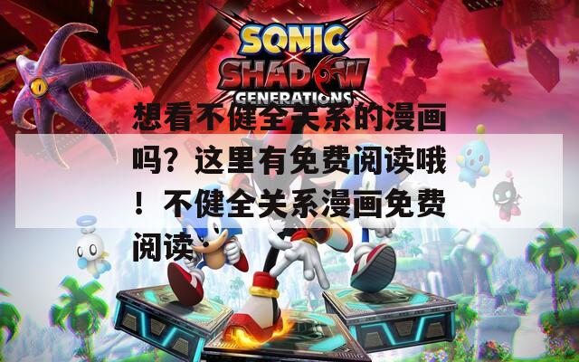 想看不健全关系的漫画吗？这里有免费阅读哦！不健全关系漫画免费阅读