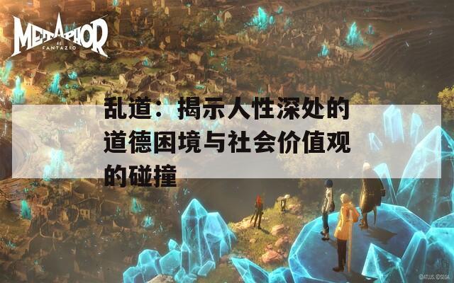 乱道：揭示人性深处的道德困境与社会价值观的碰撞