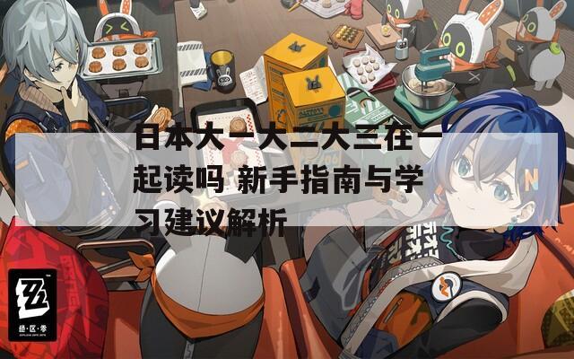 日本大一大二大三在一起读吗 新手指南与学习建议解析