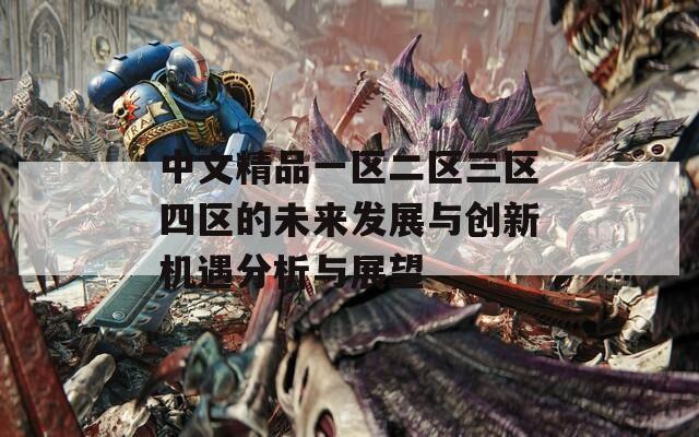 中文精品一区二区三区四区的未来发展与创新机遇分析与展望