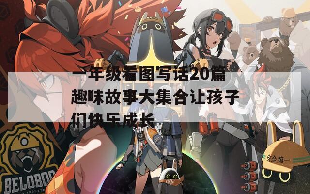 一年级看图写话20篇趣味故事大集合让孩子们快乐成长