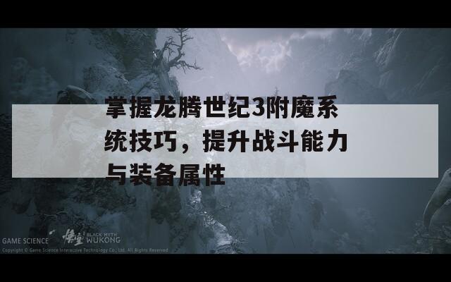掌握龙腾世纪3附魔系统技巧，提升战斗能力与装备属性