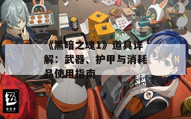 《黑暗之魂1》道具详解：武器、护甲与消耗品使用指南