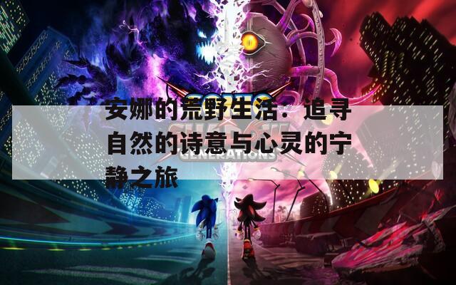 安娜的荒野生活：追寻自然的诗意与心灵的宁静之旅