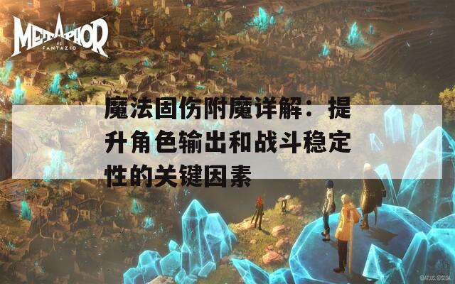 魔法固伤附魔详解：提升角色输出和战斗稳定性的关键因素
