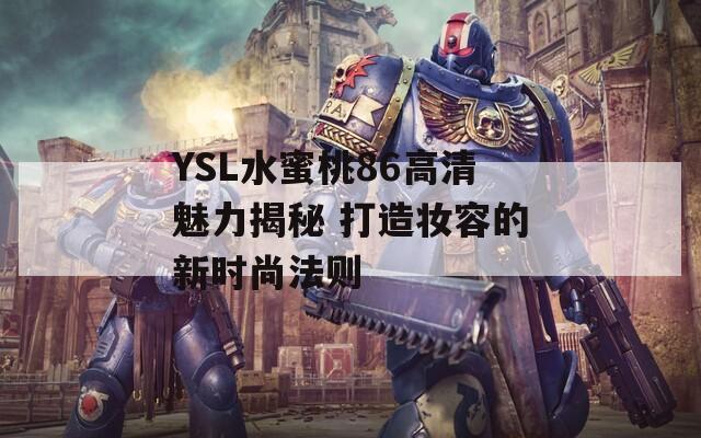 YSL水蜜桃86高清魅力揭秘 打造妆容的新时尚法则