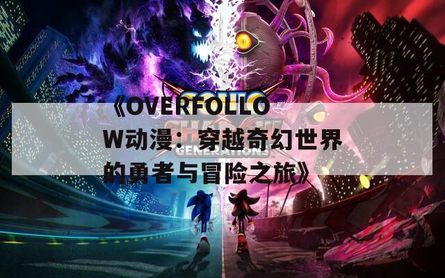 《OVERFOLLOW动漫：穿越奇幻世界的勇者与冒险之旅》
