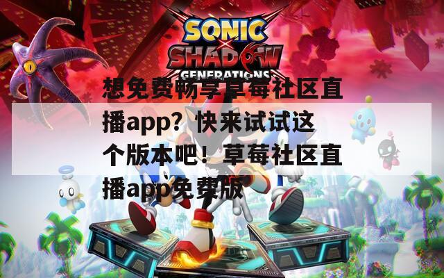 想免费畅享草莓社区直播app？快来试试这个版本吧！草莓社区直播app免费版